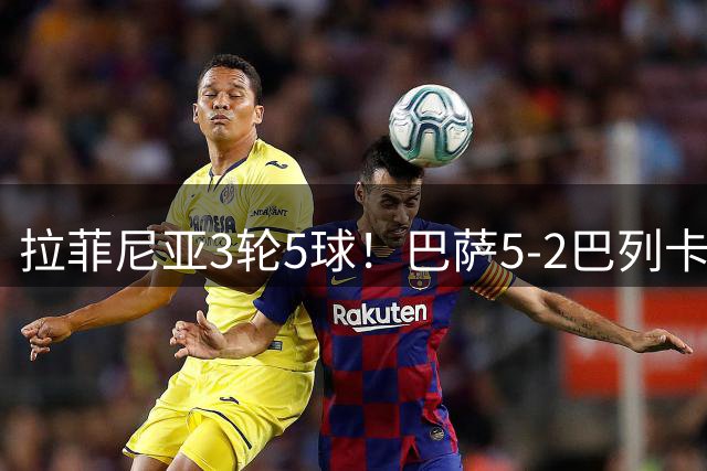 拉菲尼亚3轮5球！巴萨5-2巴列卡诺3连胜领跑 亚马尔双响戈登造2球